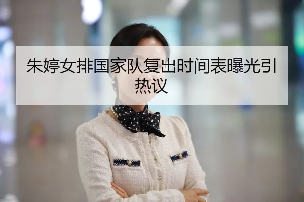 朱婷女排国家队复出时间表曝光引热议